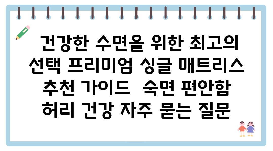  건강한 수면을 위한 최고의 선택 프리미엄 싱글 매트리스 추천 설명서  숙면 편안함 허리 건강 자주 묻는 질문