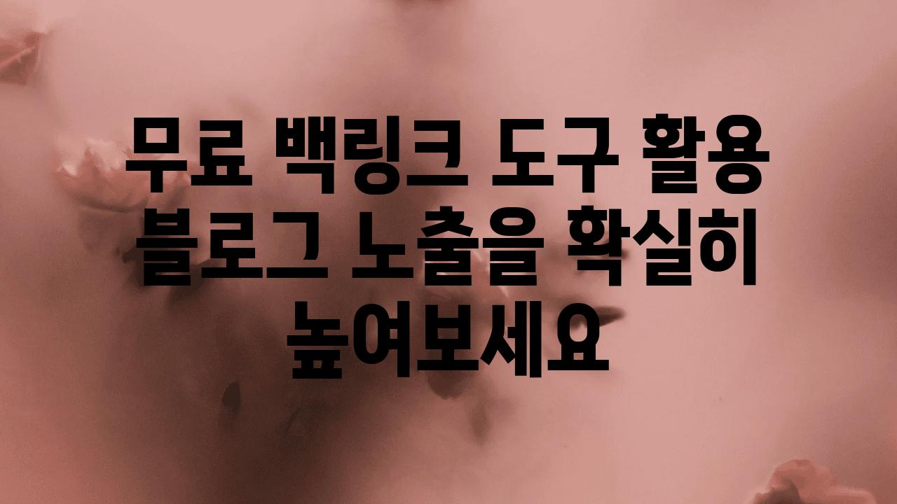 무료 백링크 도구 활용 블로그 노출을 확실히 높여보세요