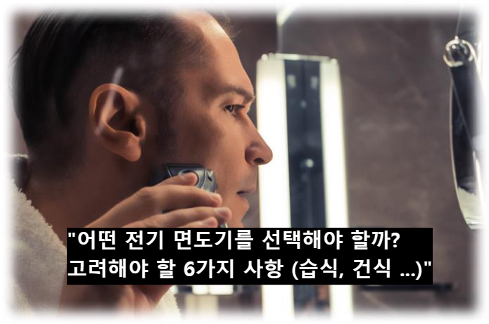 &quot;어떤 전기 면도기를 선택해야 할까? 고려해야 할 6가지 사항 (습식&#44; 건식 ...)&quot;