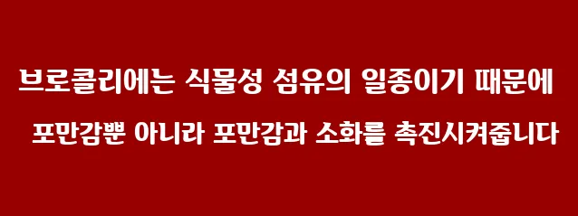브로콜리에는 식물성 섬유의 일종이기 때문에 포만감뿐 아니라 포만감과 소화를 촉진시켜줍니다