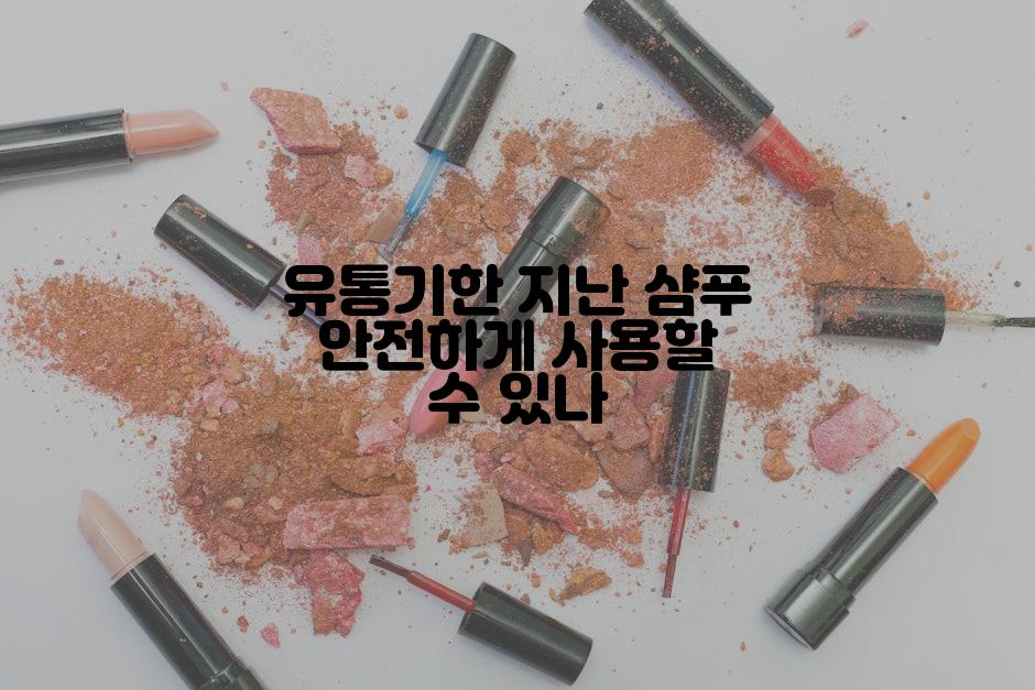 유통기한 지난 샴푸 안전하게 사용할 수 있나