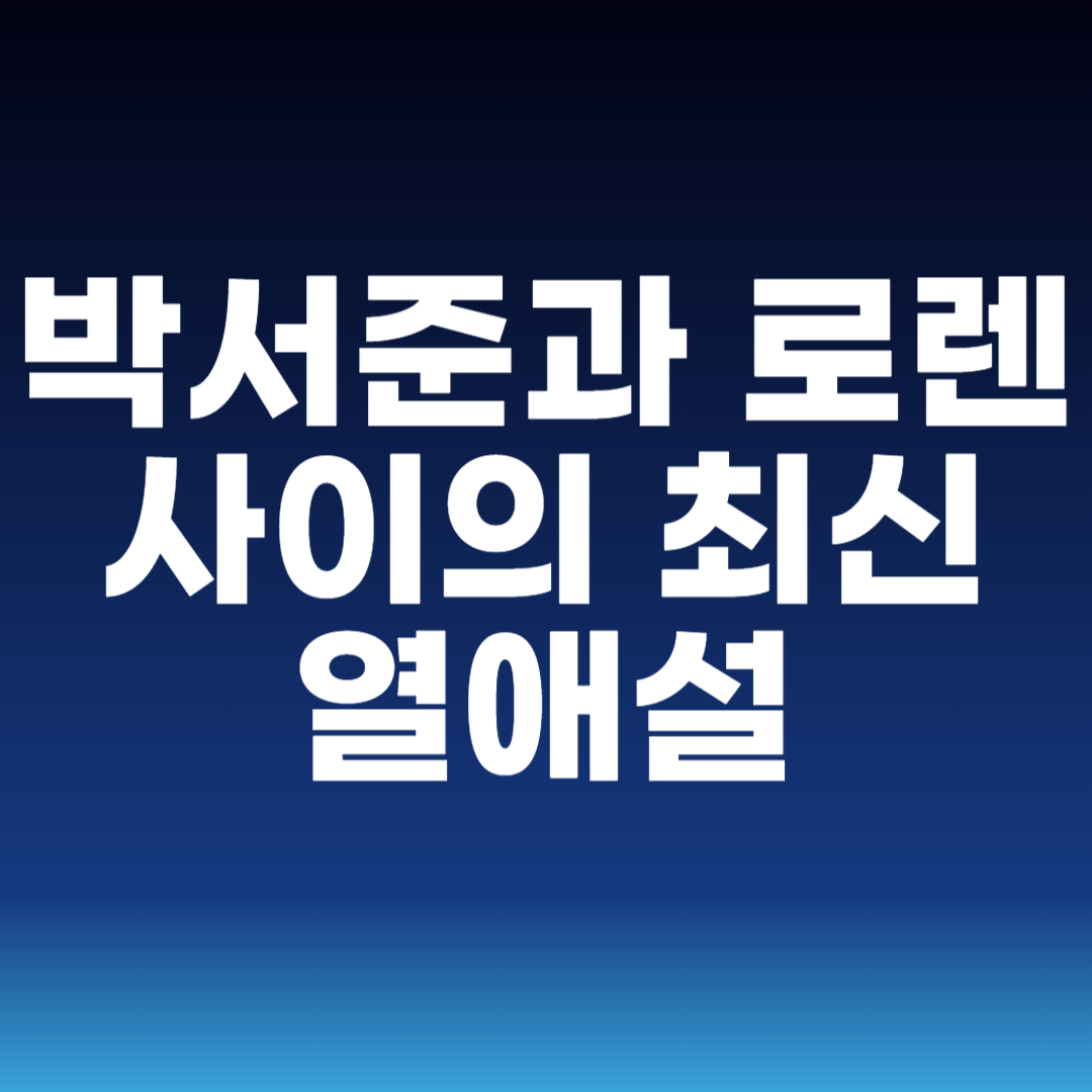 박서준과 로렌 사이의 최신 열애설
