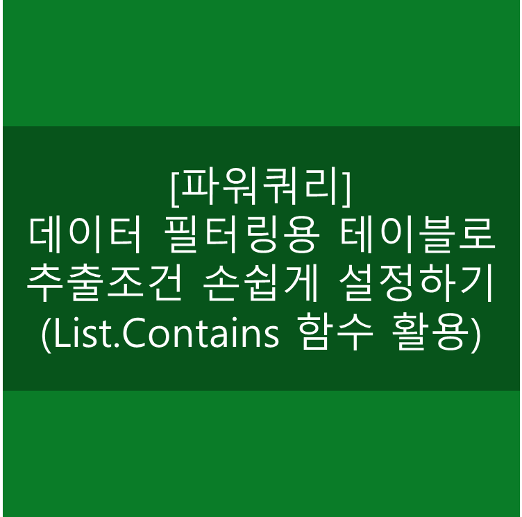  [파워쿼리] 데이터 필터링용 테이블로 추출조건 손쉽게 설정하기 (List.Contains 함수 활용)