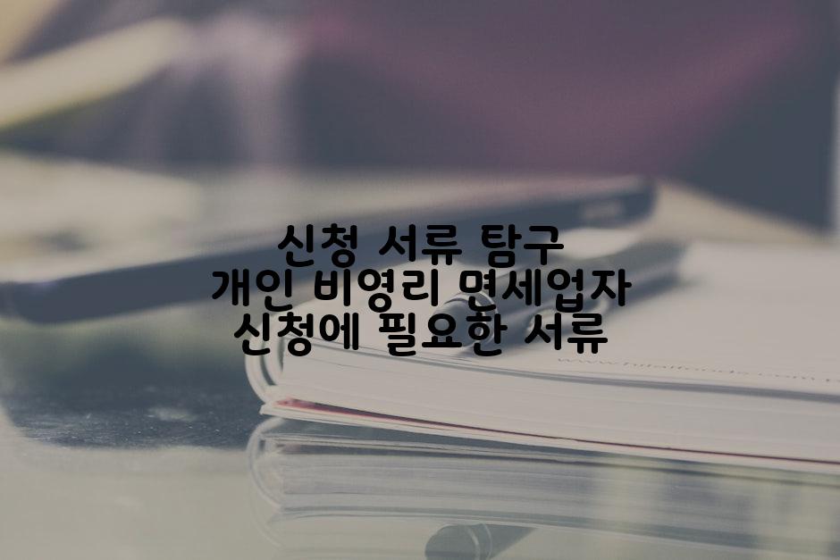 신청 서류 탐구 개인 비영리 면세업자 신청에 필요한 서류