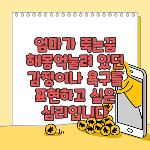 엄마가 죽는꿈 해몽억눌려 있던 감정이나 욕구를 표현하고 싶은 심리입니다