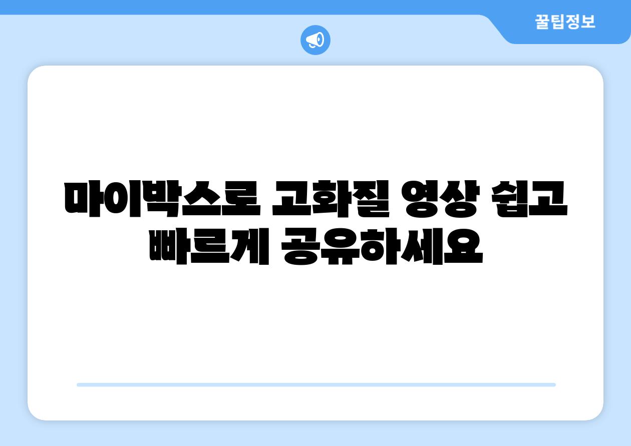 마이박스로 고화질 영상 쉽고 빠르게 공유하세요