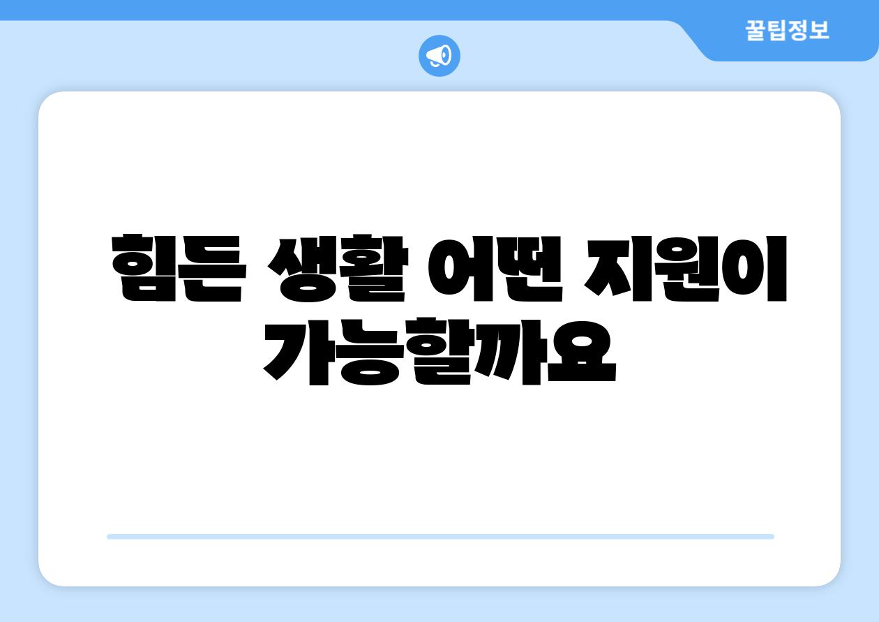  힘든 생활 어떤 지원이 가능할까요