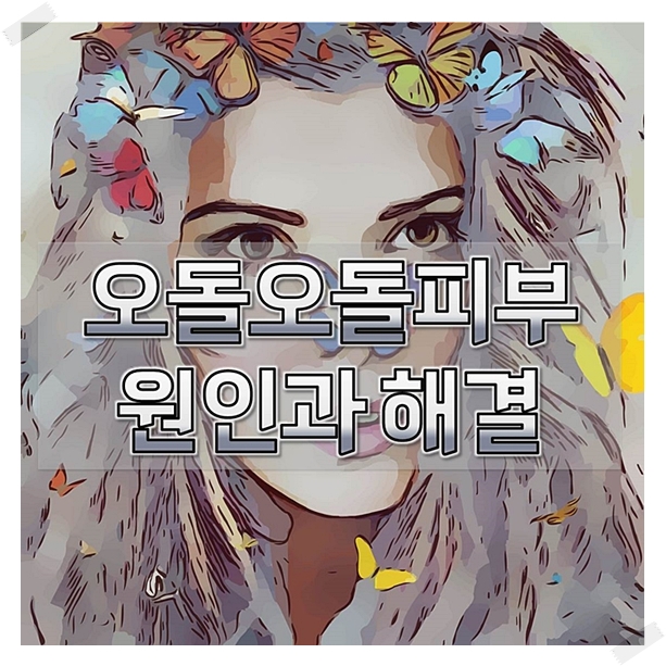  오돌오돌피부 왜그럴까? 원인과 해결