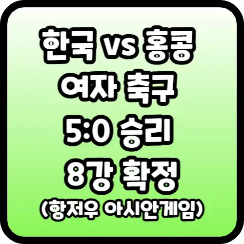한국 홍콩 여자 축구 5:0 승리 8강 확정(항저우 아시안게임)