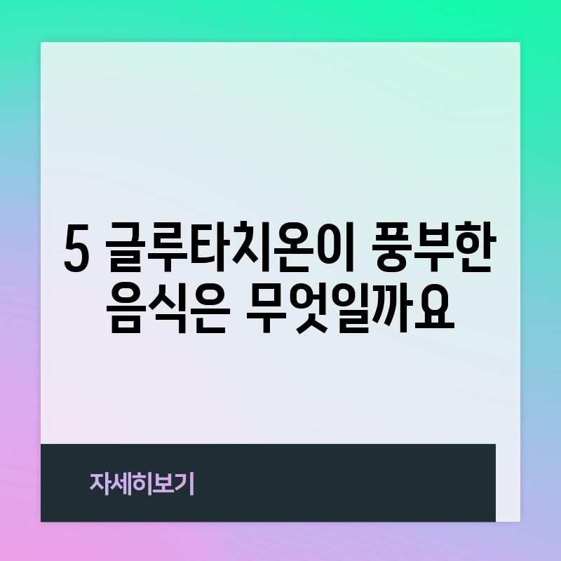 5. 글루타치온이 풍부한 음식은 무엇일까요?