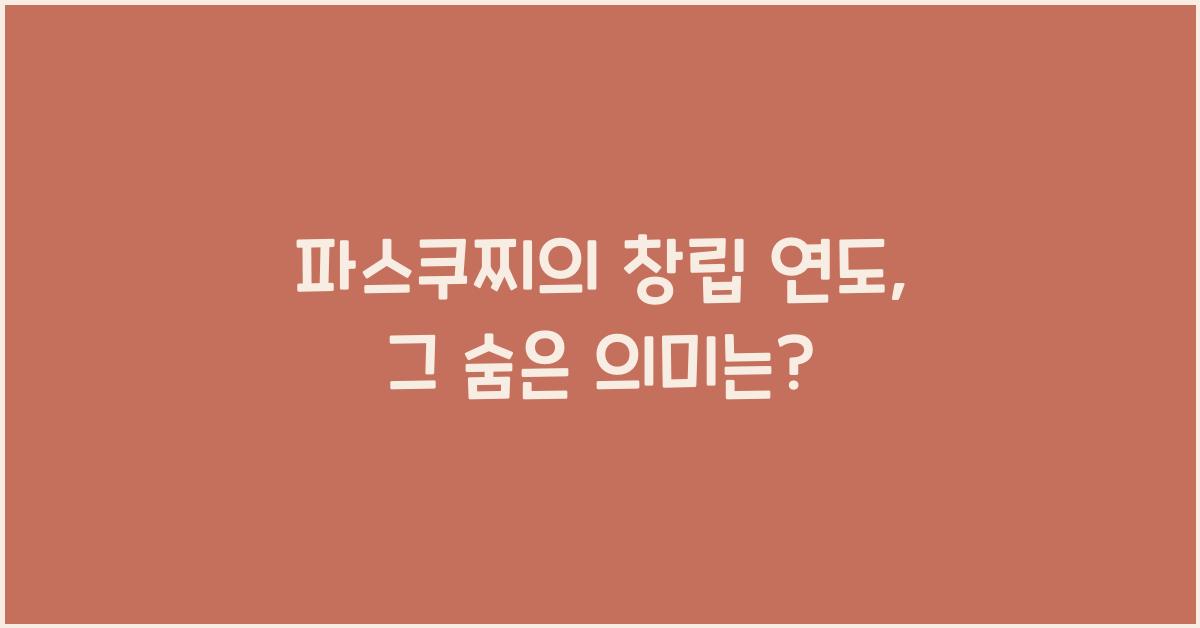 파스쿠찌의 창립 연도