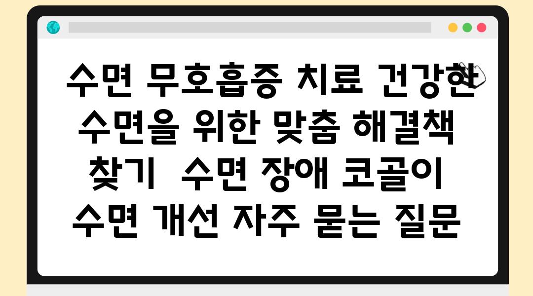  수면 무호흡증 치료 건강한 수면을 위한 맞춤 해결책 찾기  수면 장애 코골이 수면 개선 자주 묻는 질문