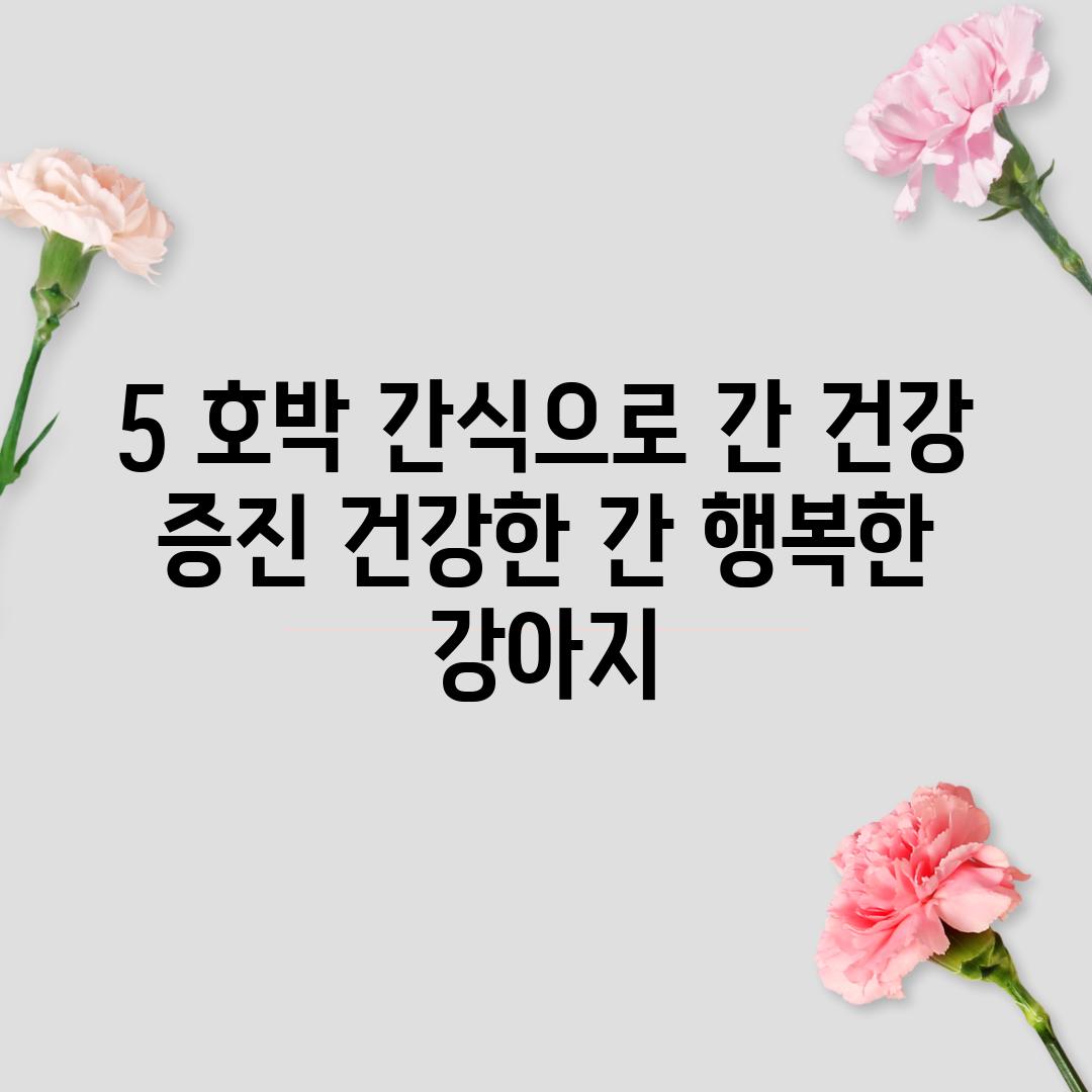 5. 호박 간식으로 간 건강 증진: 건강한 간, 행복한 강아지!