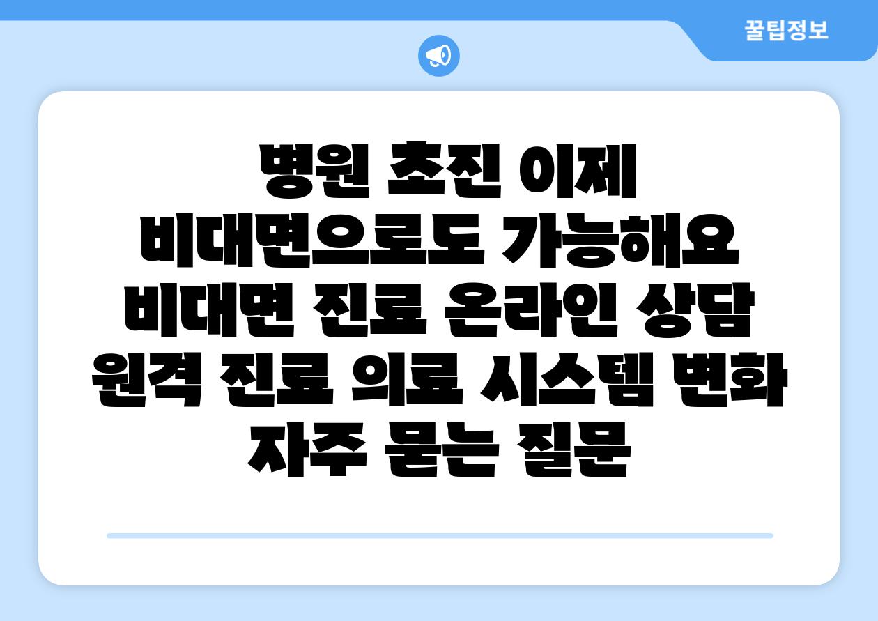  병원 초진 이제 비대면으로도 가능해요  비대면 진료 온라인 상담 원격 진료 의료 시스템 변화 자주 묻는 질문