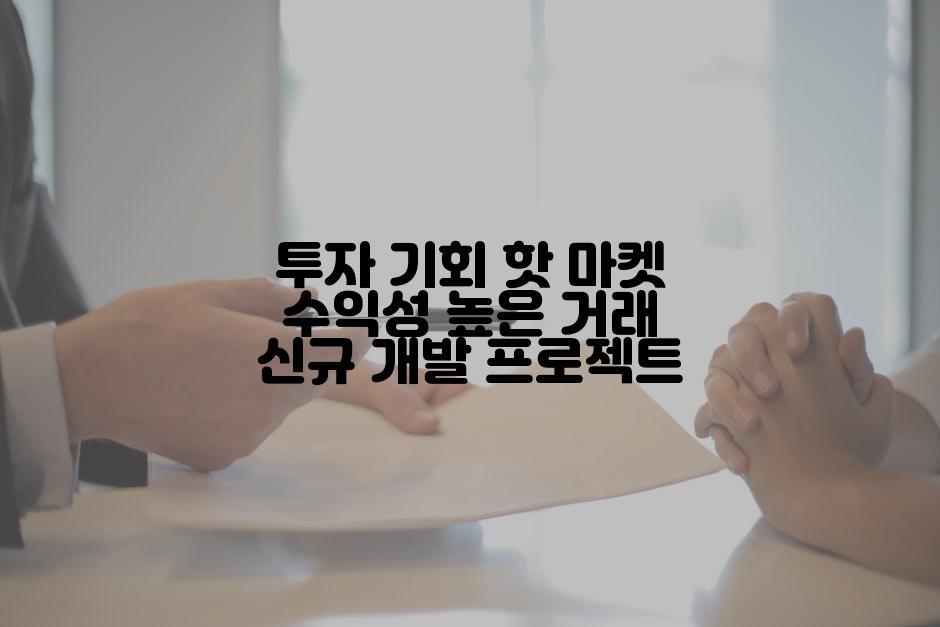 투자 기회 핫 마켓 수익성 높은 거래 신규 개발 프로젝트