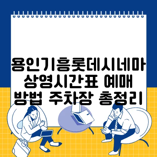 용인기흥롯데시네마 상영시간표 예매 방법 주차장 총정리