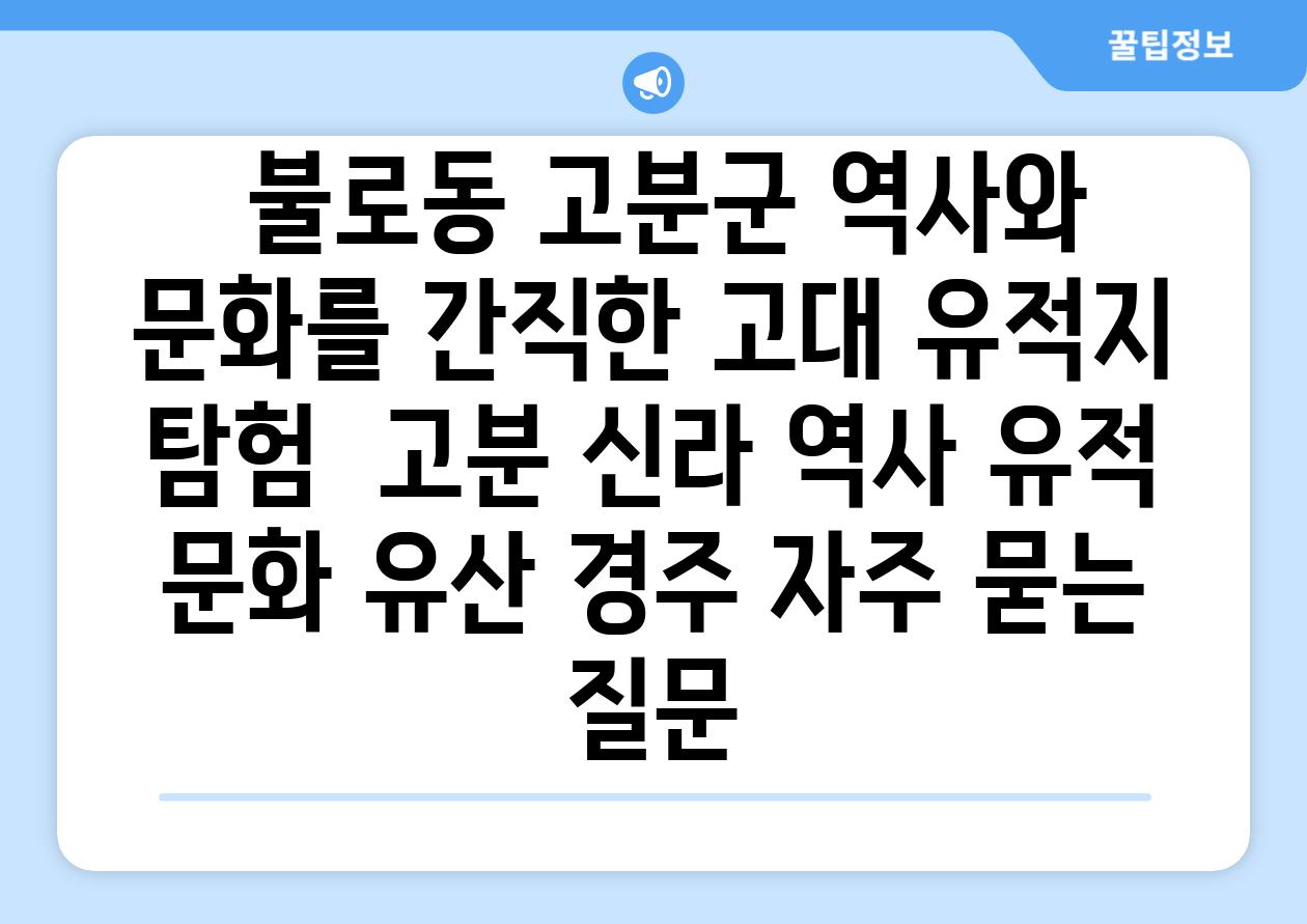  불로동 고분군 역사와 문화를 간직한 고대 유적지 탐험  고분 신라 역사 유적 문화 유산 경주 자주 묻는 질문