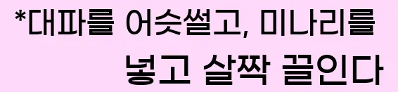  *대파를 어슷썰고, 미나리를 넣고 살짝 끌인다