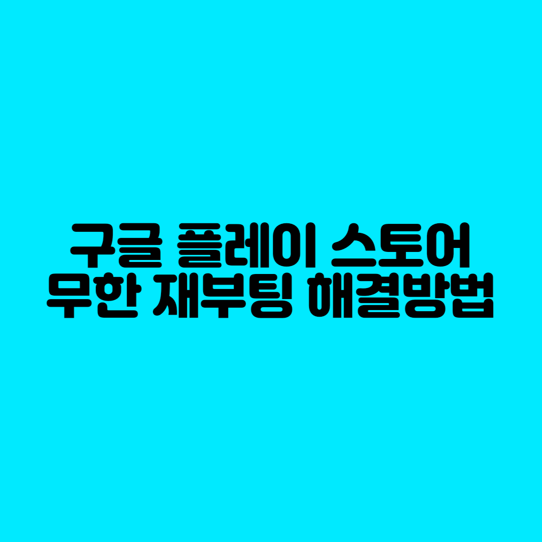  구글 플레이 스토어 무한 재부팅 해결하기