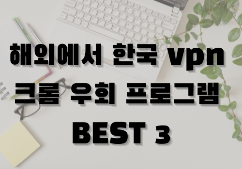 해외에서 한국 vpn 크롬 우회 프로그램 BEST 3-썸네일