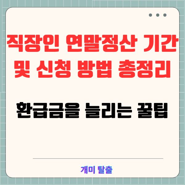 직장인 연말정산 기간 및 신청 방법 총정리: 환급금을 늘리는 꿀팁