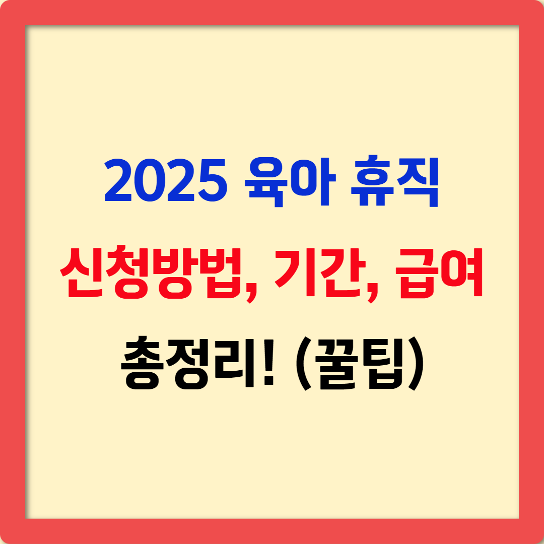 2025 육아휴직 신청방법, 기간 연장, 급여 총정리