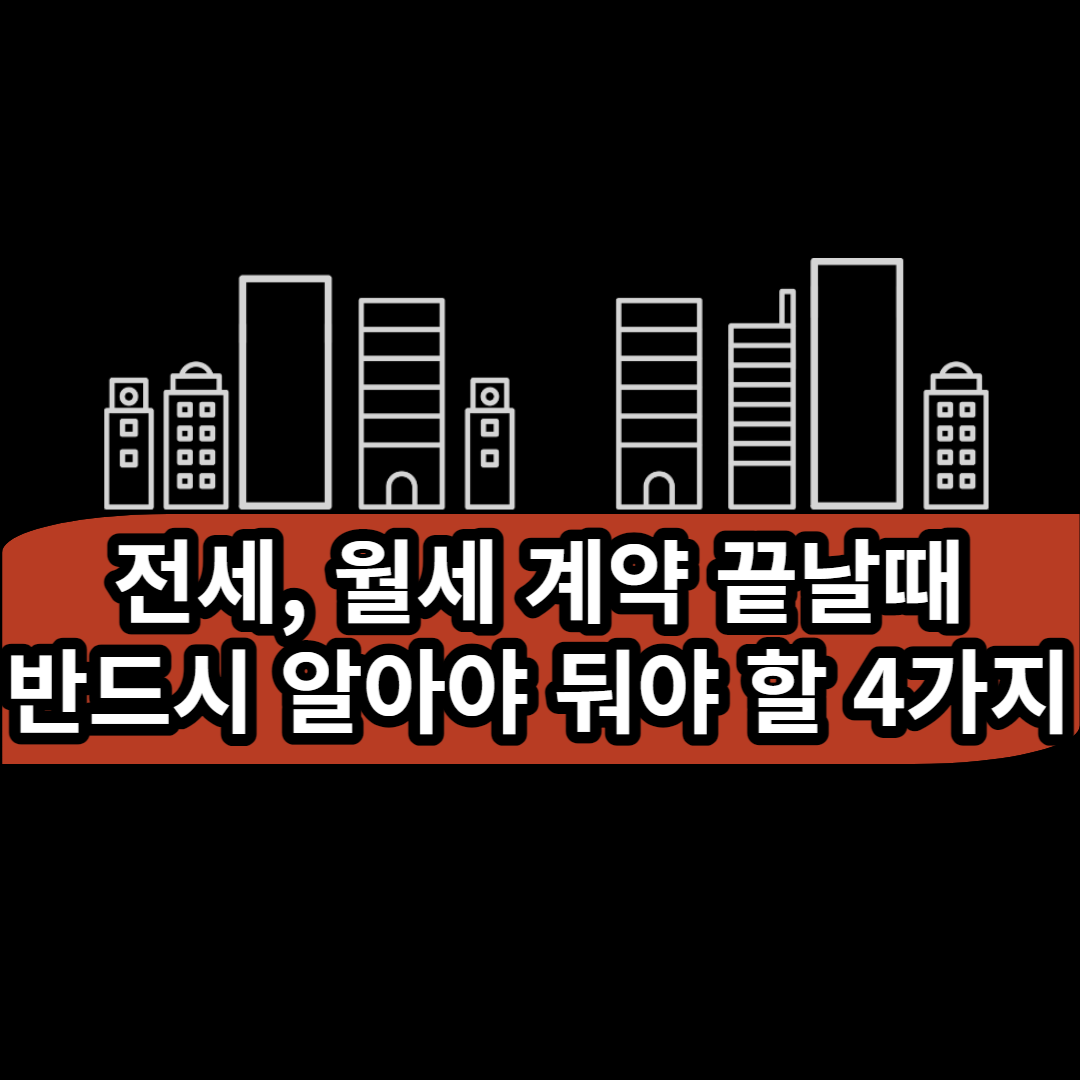  전세, 월세 계약 끝날 때 반드시 알아둬야 할 필수 상식 4가지!