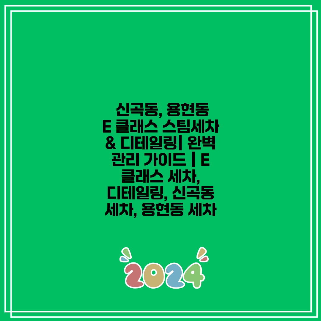  신곡동, 용현동 E 클래스 스팀세차 & 디테일링 완벽