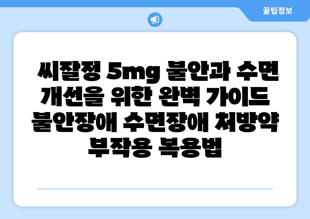 ## 씨잘정 5mg| 불안과 수면 개선을 위한 완벽 가이드 | 불안장애, 수면장애, 처방약, 부작용, 복용법