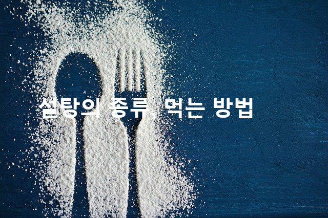  설탕의 종류별 칼로리 비교(큰술 1 작은술1)와 잘 섭취하는 방법은?