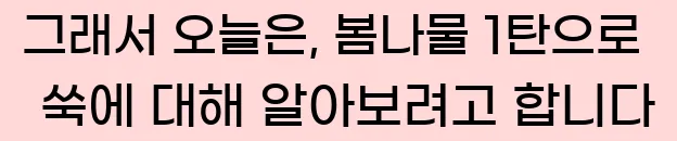  그래서 오늘은, 봄나물 1탄으로 쑥에 대해 알아보려고 합니다