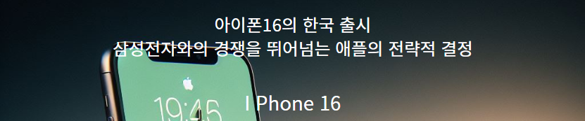  아이폰16, 한국 시장에서의 기대와 변화: 첫 1차 출시국 포함의 전략적 의미