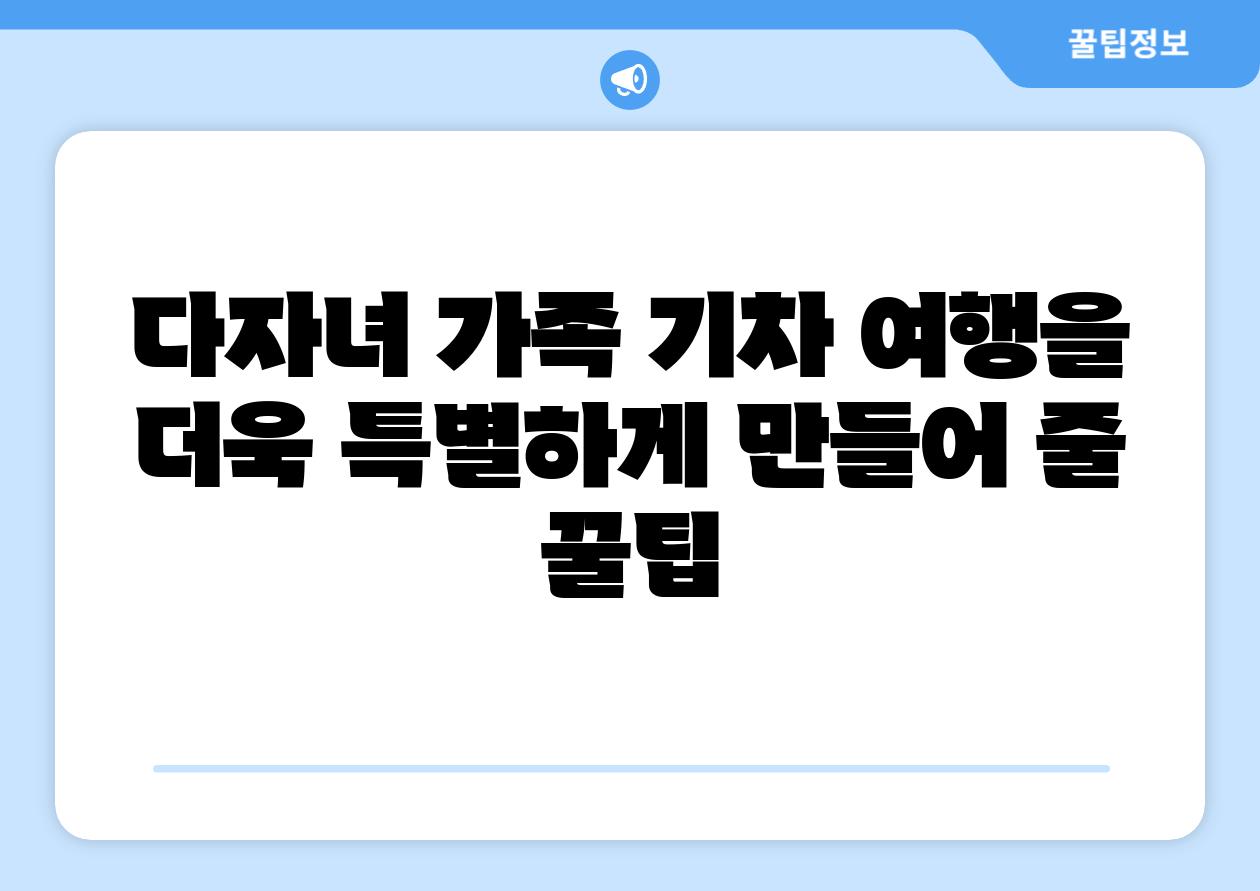 다자녀 가족 기차 여행을 더욱 특별하게 만들어 줄 꿀팁