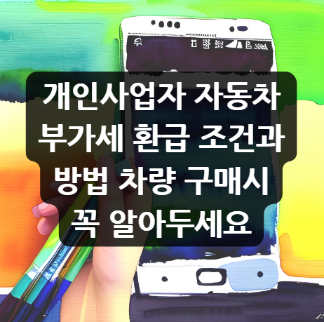  개인사업자 자동차 부가세 환급 조건과 방법, 차량 구매시 꼭 알아두세요