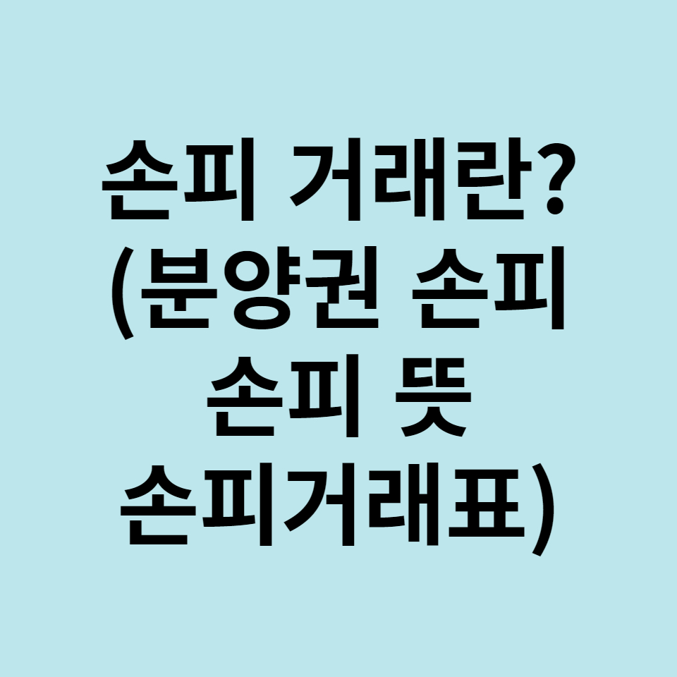  손피 거래란? (분양권 손피, 손피 뜻, 손피거래표)