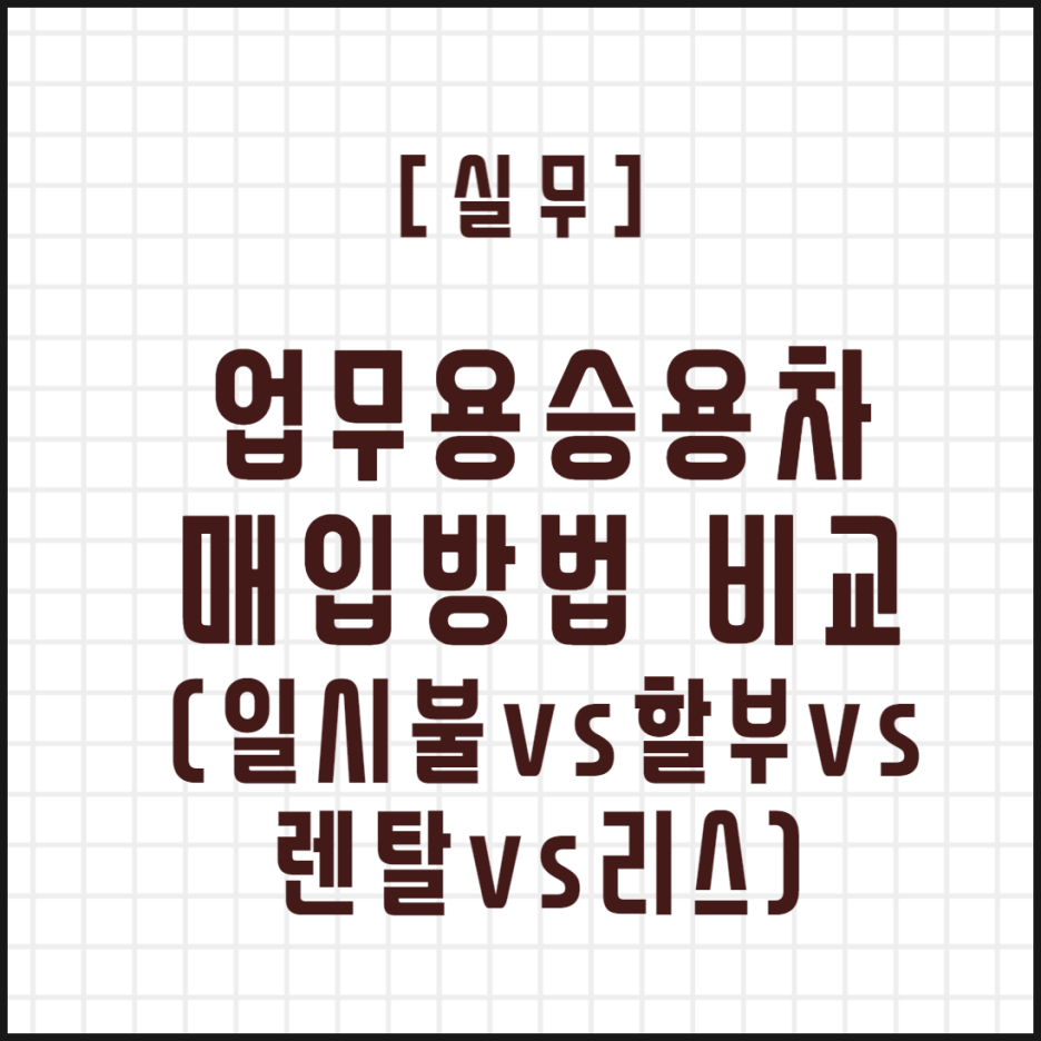  [실무] 업무용승용차 매입방법 비교 (일시불vs할부vs 리스vs렌탈)