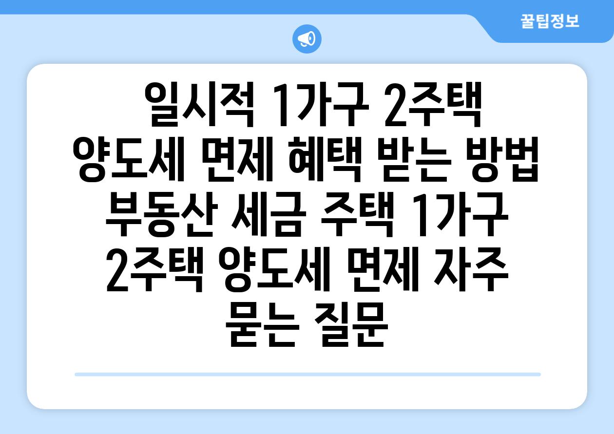  일시적 1가구 2주택 양도세 면제 혜택 받는 방법  부동산 세금 주택 1가구 2주택 양도세 면제 자주 묻는 질문