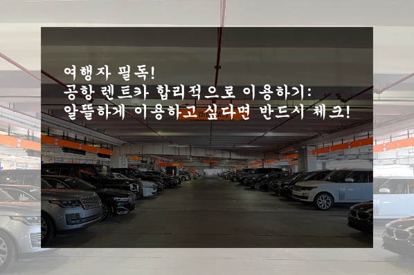  여행자 필독! 공항 렌트카 합리적으로 이용하기: 알뜰하게 이용하고 싶다면 반드시 체크!