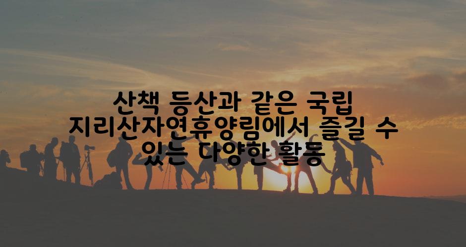 산책 등산과 같은 국립 지리산자연휴양림에서 즐길 수 있는 다양한 활동