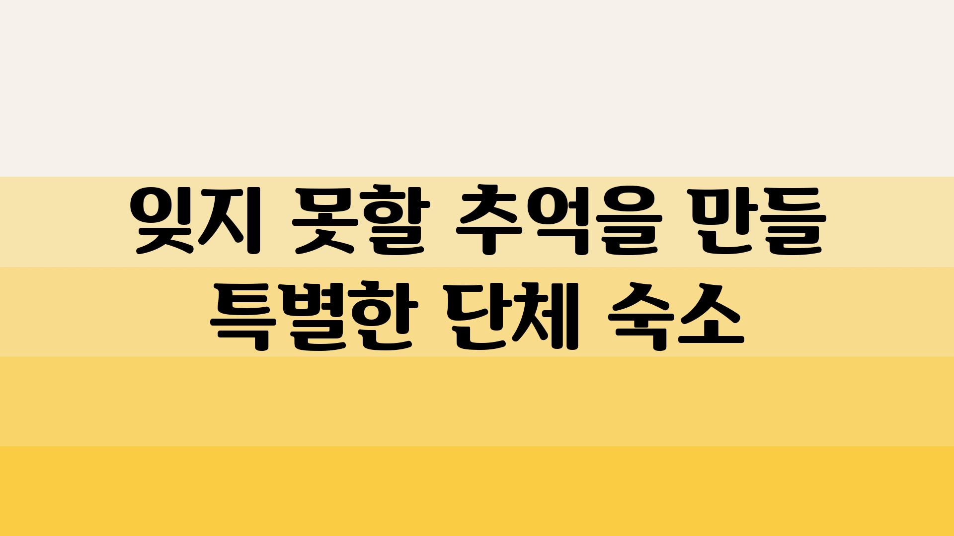 잊지 못할 추억을 만들 특별한 단체 숙소