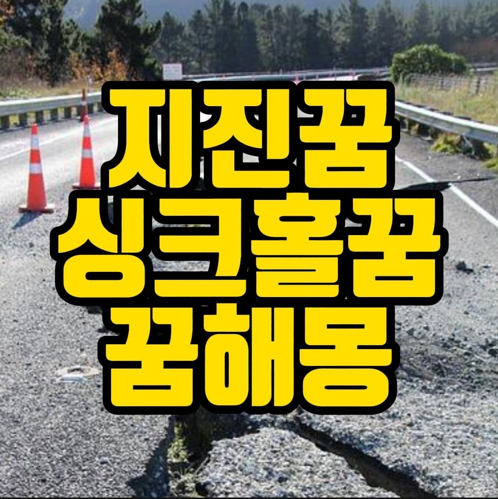  7[꿈해몽] 지진나는꿈,싱크홀생기는꿈,지진으로무너지는꿈,쓰나미꿈,땅이꺼지는꿈,지진꿈 관련 꿈풀이 21선