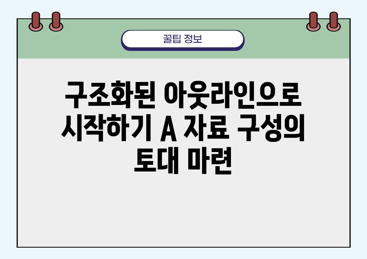 구조화된 아웃라인으로 시작하기 A 자료 구성의 토대 마련