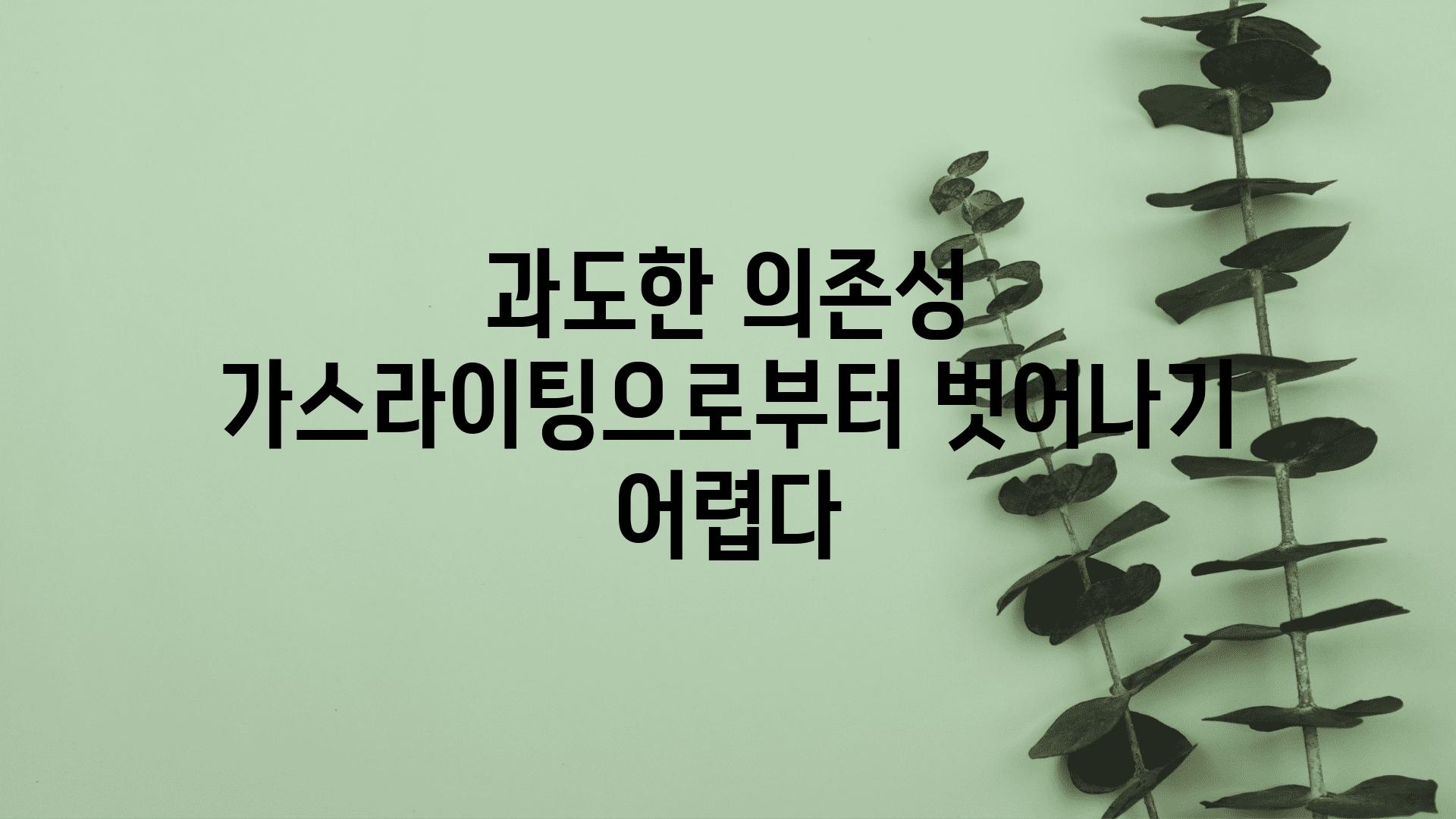 과도한 의존성 가스라이팅으로부터 벗어나기 어렵다