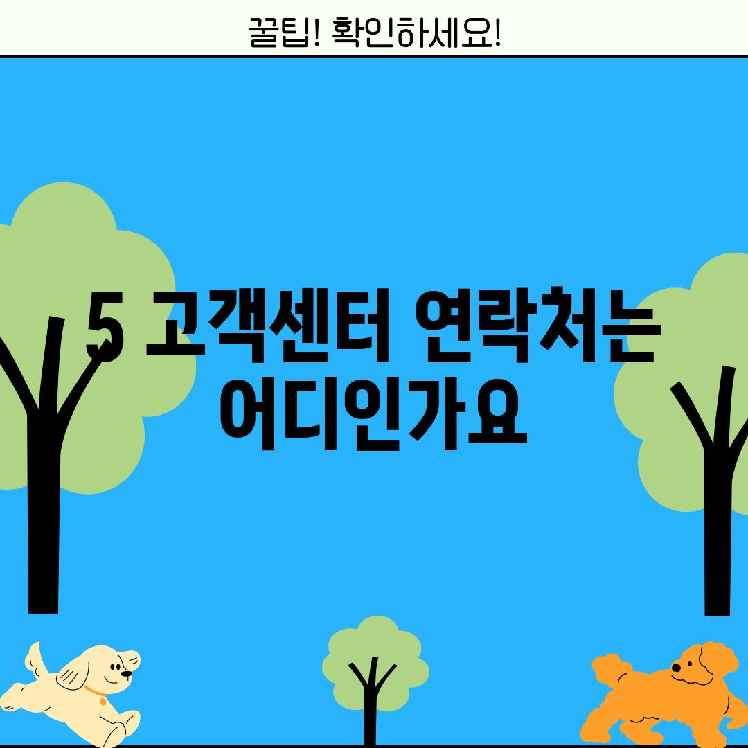 5. 고객센터 연락처는 어디인가요?