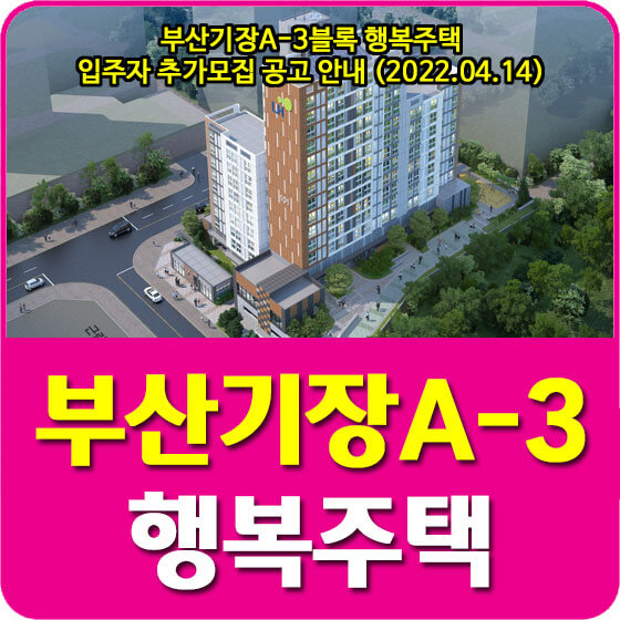  부산기장A-3블록 행복주택 입주자 추가모집 공고 안내 (2022.04.14)