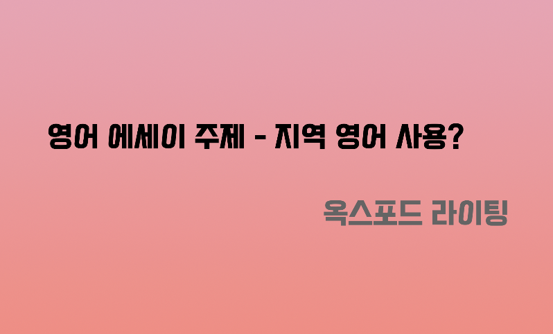  영어 에세이 주제 : 수업 내에서 다른 지역의 영어(텍사스, 중부, 동부)를 사용 할 수 있도록 해야하는가?