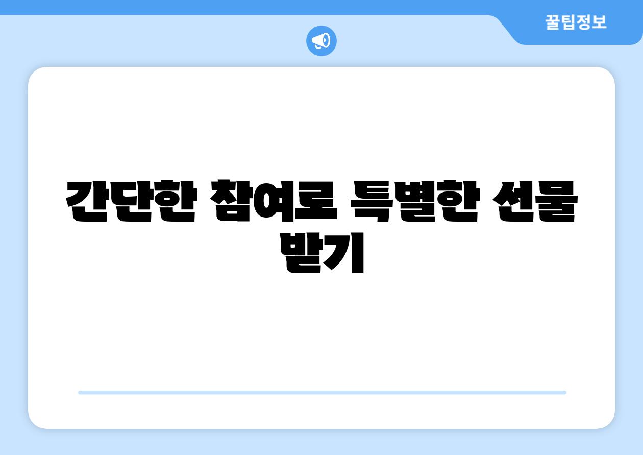 간단한 참여로 특별한 선물 받기