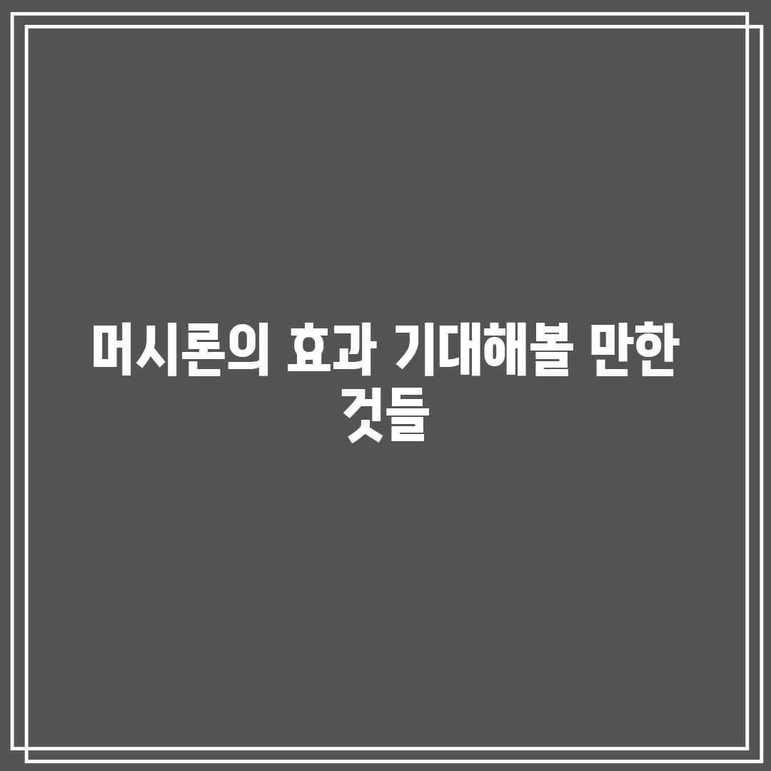 머시론의 효과: 기대해볼 만한 것들!