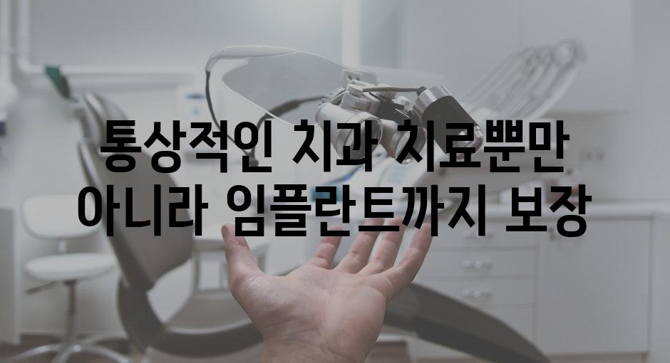 통상적인 치과 치료뿐만 아니라 임플란트까지 보장