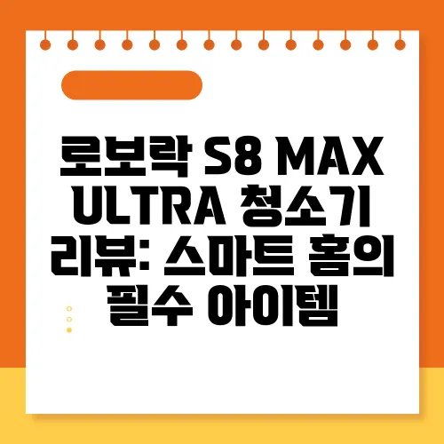 로보락 S8 MAX ULTRA 청소기 리뷰: 스마트 홈의 필수 아이템
